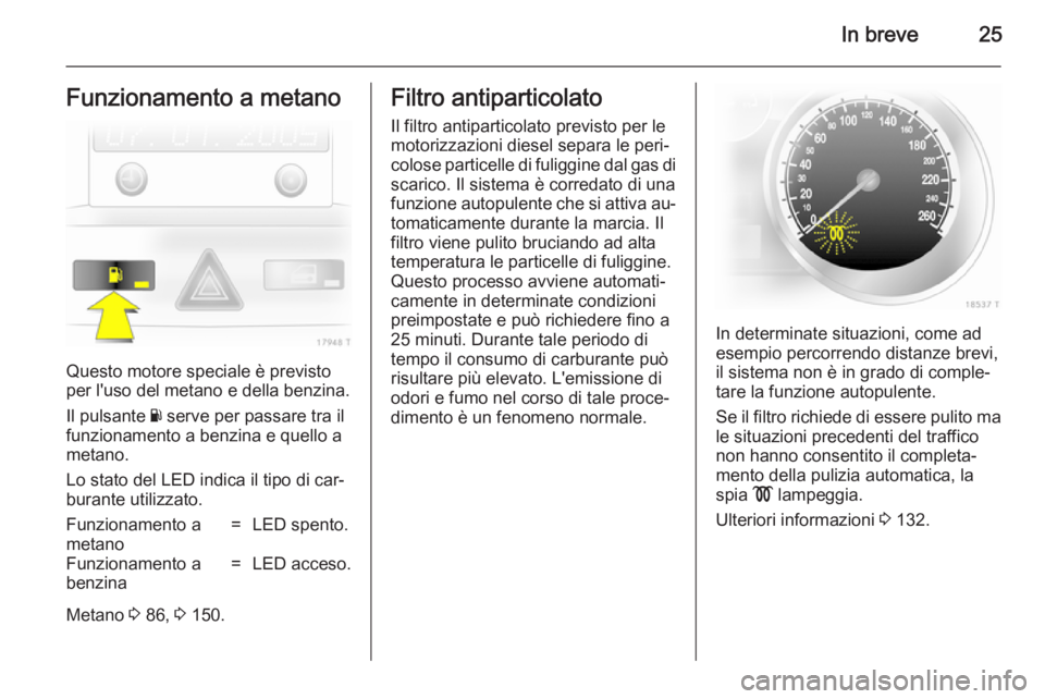 OPEL ZAFIRA B 2014 Manuale di uso e manutenzione (in Italian) In breve25Funzionamento a metano
Questo motore speciale è previsto
per l'uso del metano e della benzina.
Il pulsante Y serve per passare tra il
funzionamento a benzina e quello a
metano.
Lo stat OPEL ZAFIRA B 2014 Manuale di uso e manutenzione (in Italian) In breve25Funzionamento a metano
Questo motore speciale è previsto
per l'uso del metano e della benzina.
Il pulsante Y serve per passare tra il
funzionamento a benzina e quello a
metano.
Lo stat