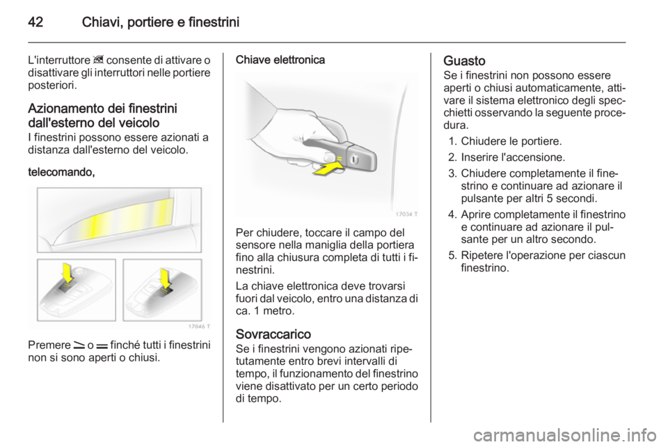 OPEL ZAFIRA B 2014 Manuale di uso e manutenzione (in Italian) 42Chiavi, portiere e finestrini
L'interruttore z consente di attivare o
disattivare gli interruttori nelle portiere posteriori.
Azionamento dei finestrini
dall'esterno del veicolo
I finestrini OPEL ZAFIRA B 2014 Manuale di uso e manutenzione (in Italian) 42Chiavi, portiere e finestrini
L'interruttore z consente di attivare o
disattivare gli interruttori nelle portiere posteriori.
Azionamento dei finestrini
dall'esterno del veicolo
I finestrini