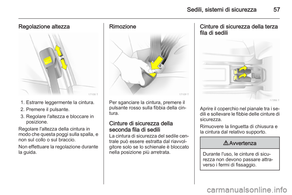 OPEL ZAFIRA B 2014  Manuale di uso e manutenzione (in Italian) Sedili, sistemi di sicurezza57
Regolazione altezza
1. Estrarre leggermente la cintura.
2. Premere il pulsante.
3. Regolare l'altezza e bloccare in posizione.
Regolare l'altezza della cintura i