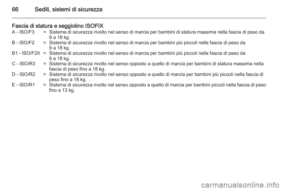 OPEL ZAFIRA B 2014  Manuale di uso e manutenzione (in Italian) 66Sedili, sistemi di sicurezza
Fascia di statura e seggiolino ISOFIXA - ISO/F3=Sistema di sicurezza rivolto nel senso di marcia per bambini di statura massima nella fascia di peso da9 a 18 kg.B - ISO/