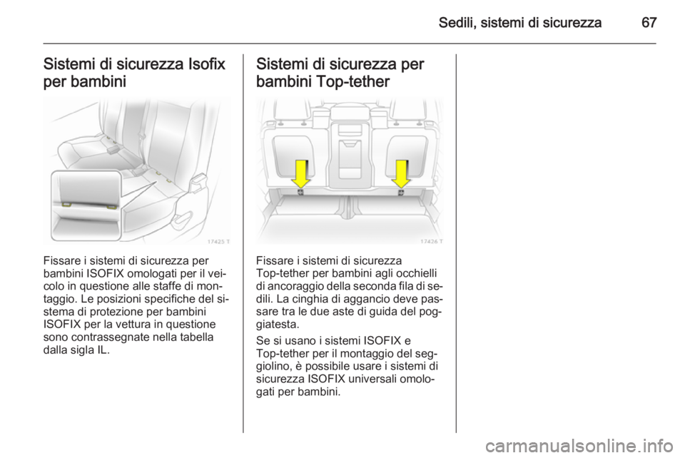 OPEL ZAFIRA B 2014  Manuale di uso e manutenzione (in Italian) Sedili, sistemi di sicurezza67Sistemi di sicurezza Isofix
per bambini
Fissare i sistemi di sicurezza per
bambini ISOFIX omologati per il vei‐ colo in questione alle staffe di mon‐
taggio. Le posiz
