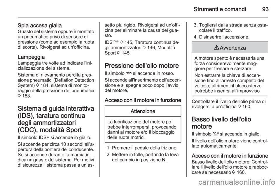 OPEL ZAFIRA B 2014 Manuale di uso e manutenzione (in Italian) Strumenti e comandi93
Spia accesa giallaGuasto del sistema oppure è montato un pneumatico privo di sensore di
pressione (come ad esempio la ruota
di scorta). Rivolgersi ad un'officina.
Lampeggia OPEL ZAFIRA B 2014 Manuale di uso e manutenzione (in Italian) Strumenti e comandi93
Spia accesa giallaGuasto del sistema oppure è montato un pneumatico privo di sensore di
pressione (come ad esempio la ruota
di scorta). Rivolgersi ad un'officina.
Lampeggia