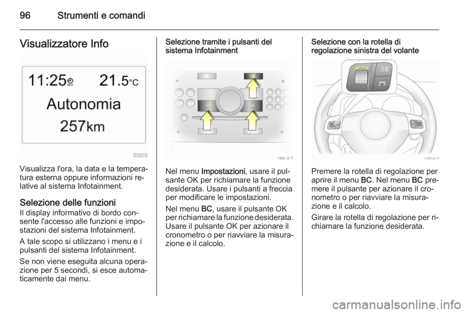 OPEL ZAFIRA B 2014 Manuale di uso e manutenzione (in Italian) 96Strumenti e comandiVisualizzatore Info
Visualizza l'ora, la data e la tempera‐
tura esterna oppure informazioni re‐
lative al sistema Infotainment.
Selezione delle funzioni
Il display inform OPEL ZAFIRA B 2014 Manuale di uso e manutenzione (in Italian) 96Strumenti e comandiVisualizzatore Info
Visualizza l'ora, la data e la tempera‐
tura esterna oppure informazioni re‐
lative al sistema Infotainment.
Selezione delle funzioni
Il display inform