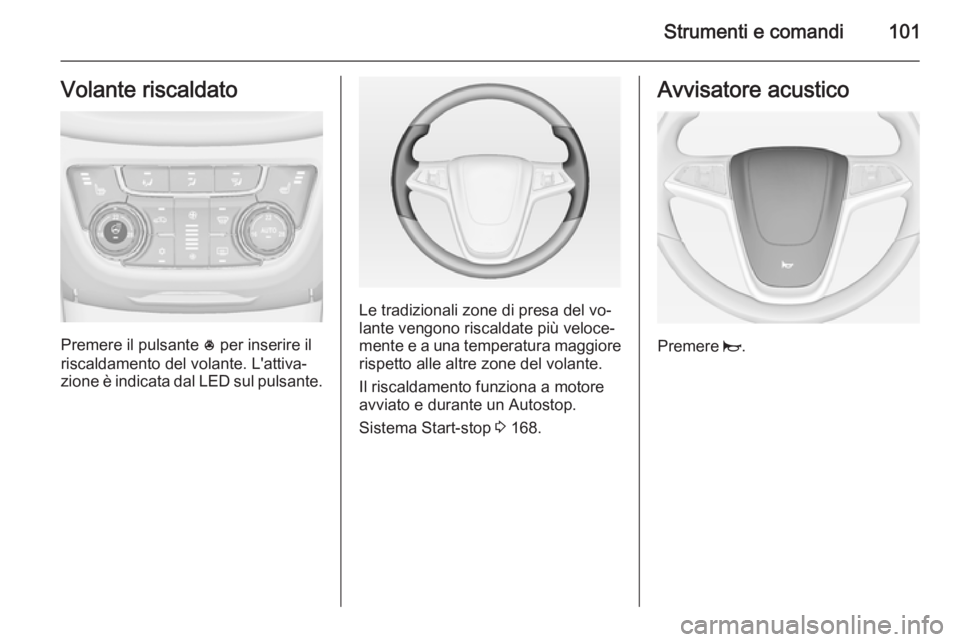 OPEL ZAFIRA C 2014.5  Manuale di uso e manutenzione (in Italian) Strumenti e comandi101Volante riscaldato
Premere il pulsante * per inserire il
riscaldamento del volante. L'attiva‐
zione è indicata dal LED sul pulsante.
Le tradizionali zone di presa del vo