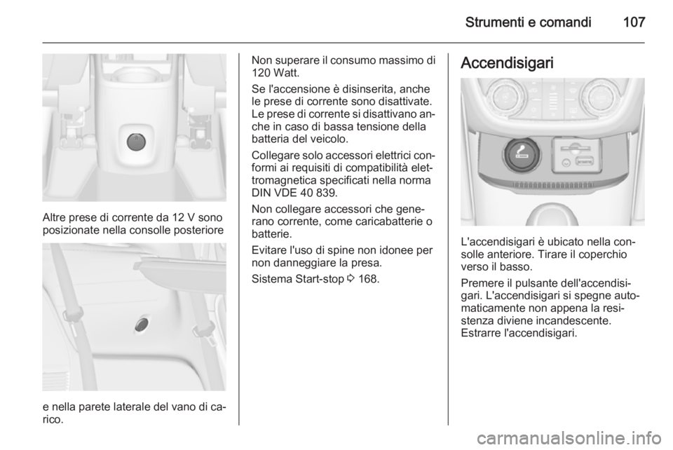 OPEL ZAFIRA C 2014.5  Manuale di uso e manutenzione (in Italian) Strumenti e comandi107
Altre prese di corrente da 12 V sono
posizionate nella consolle posteriore
e nella parete laterale del vano di ca‐
rico.
Non superare il consumo massimo di 120 Watt.
Se l'