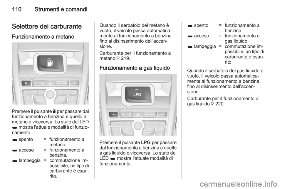 OPEL ZAFIRA C 2014.5  Manuale di uso e manutenzione (in Italian) 110Strumenti e comandiSelettore del carburanteFunzionamento a metano
Premere il pulsante  Y per passare dal
funzionamento a benzina e quello a
metano e viceversa. Lo stato del LED
1  mostra l'attu