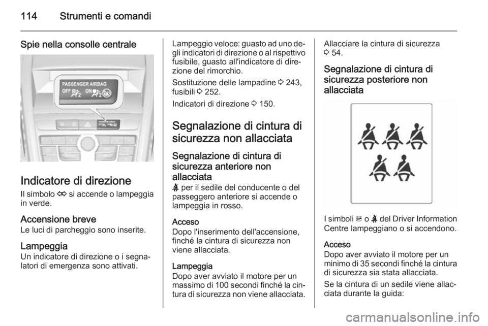 OPEL ZAFIRA C 2014.5  Manuale di uso e manutenzione (in Italian) 114Strumenti e comandi
Spie nella consolle centrale
Indicatore di direzioneIl simbolo  O si accende o lampeggia
in verde.
Accensione breve
Le luci di parcheggio sono inserite.
Lampeggia
Un indicatore 