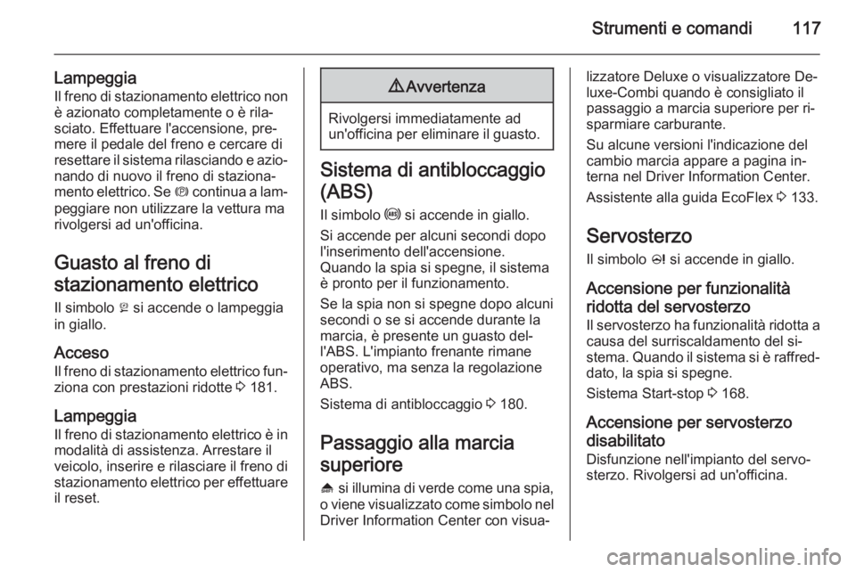 OPEL ZAFIRA C 2014.5  Manuale di uso e manutenzione (in Italian) Strumenti e comandi117
LampeggiaIl freno di stazionamento elettrico nonè azionato completamente o è rila‐
sciato. Effettuare l'accensione, pre‐
mere il pedale del freno e cercare di resettar