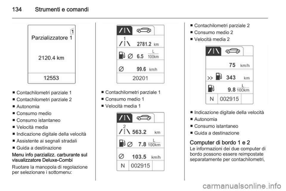 OPEL ZAFIRA C 2014.5  Manuale di uso e manutenzione (in Italian) 134Strumenti e comandi
■ Contachilometri parziale 1
■ Contachilometri parziale 2
■ Autonomia
■ Consumo medio
■ Consumo istantaneo
■ Velocità media
■ Indicazione digitale della velocità