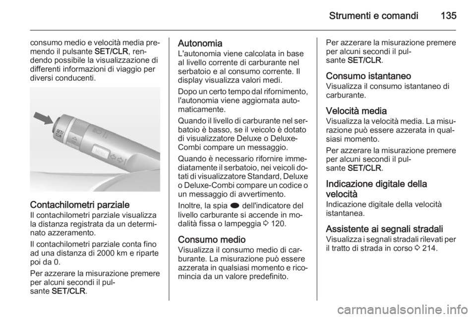 OPEL ZAFIRA C 2014.5  Manuale di uso e manutenzione (in Italian) Strumenti e comandi135
consumo medio e velocità media pre‐
mendo il pulsante  SET/CLR, ren‐
dendo possibile la visualizzazione di
differenti informazioni di viaggio per
diversi conducenti.
Contac