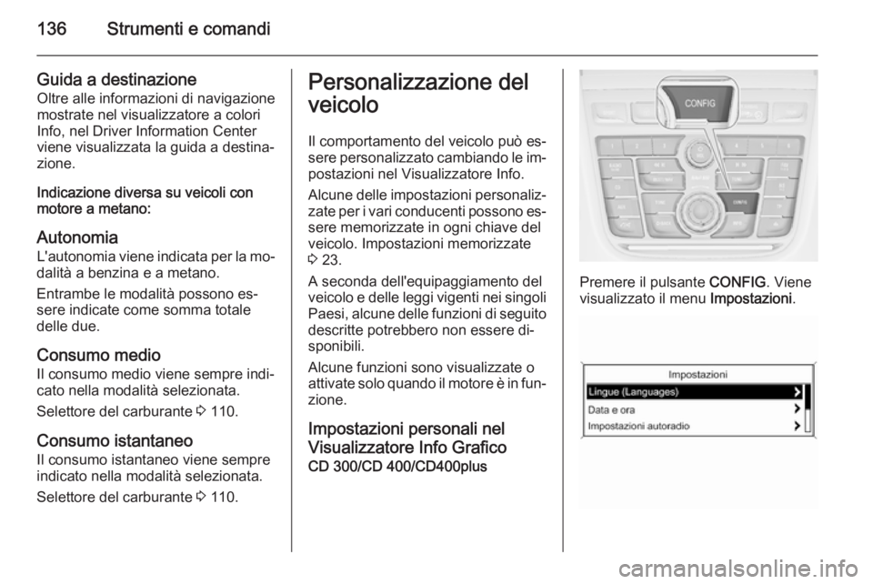 OPEL ZAFIRA C 2014.5  Manuale di uso e manutenzione (in Italian) 136Strumenti e comandi
Guida a destinazioneOltre alle informazioni di navigazione
mostrate nel visualizzatore a colori Info, nel Driver Information Center
viene visualizzata la guida a destina‐
zion