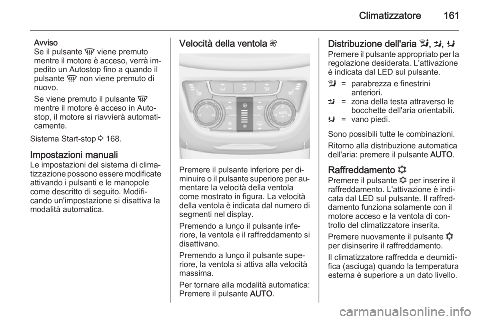 OPEL ZAFIRA C 2014.5  Manuale di uso e manutenzione (in Italian) Climatizzatore161
Avviso
Se il pulsante  V viene premuto
mentre il motore è acceso, verrà im‐ pedito un Autostop fino a quando il
pulsante  V non viene premuto di
nuovo.
Se viene premuto il pulsan