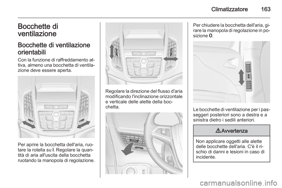 OPEL ZAFIRA C 2014.5  Manuale di uso e manutenzione (in Italian) Climatizzatore163Bocchette di
ventilazione
Bocchette di ventilazione
orientabili Con la funzione di raffreddamento at‐ tiva, almeno una bocchetta di ventila‐zione deve essere aperta.
Per aprire la