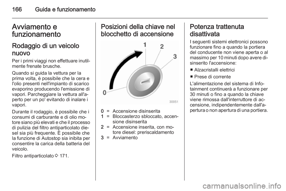 OPEL ZAFIRA C 2014.5  Manuale di uso e manutenzione (in Italian) 166Guida e funzionamentoAvviamento efunzionamento
Rodaggio di un veicolo
nuovo Per i primi viaggi non effettuare inutil‐mente frenate brusche.
Quando si guida la vettura per la
prima volta, è possi