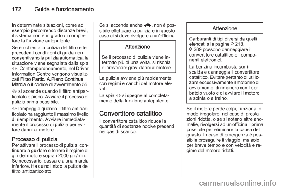 OPEL ZAFIRA C 2014.5  Manuale di uso e manutenzione (in Italian) 172Guida e funzionamento
In determinate situazioni, come ad
esempio percorrendo distanze brevi,
il sistema non è in grado di comple‐
tare la funzione autopulente.
Se è richiesta la pulizia del fil