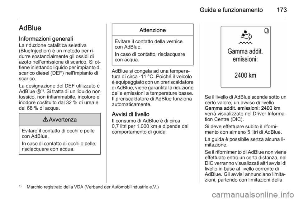 OPEL ZAFIRA C 2014.5  Manuale di uso e manutenzione (in Italian) Guida e funzionamento173AdBlueInformazioni generali
La riduzione catalitica selettiva
(BlueInjection) è un metodo per ri‐
durre sostanzialmente gli ossidi di
azoto nell'emissione di scarico. Si