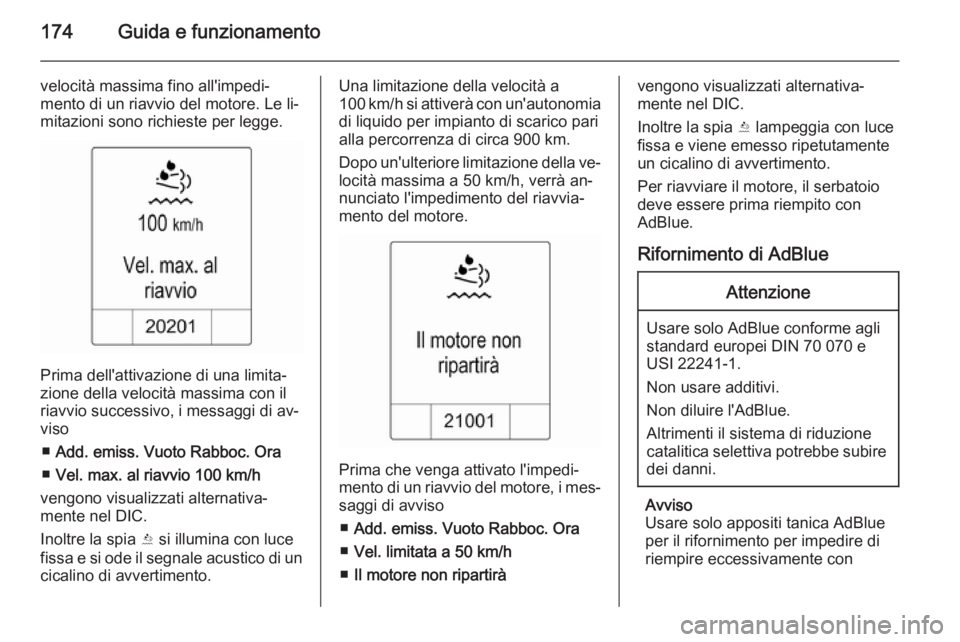 OPEL ZAFIRA C 2014.5  Manuale di uso e manutenzione (in Italian) 174Guida e funzionamento
velocità massima fino all'impedi‐
mento di un riavvio del motore. Le li‐
mitazioni sono richieste per legge.
Prima dell'attivazione di una limita‐
zione della v