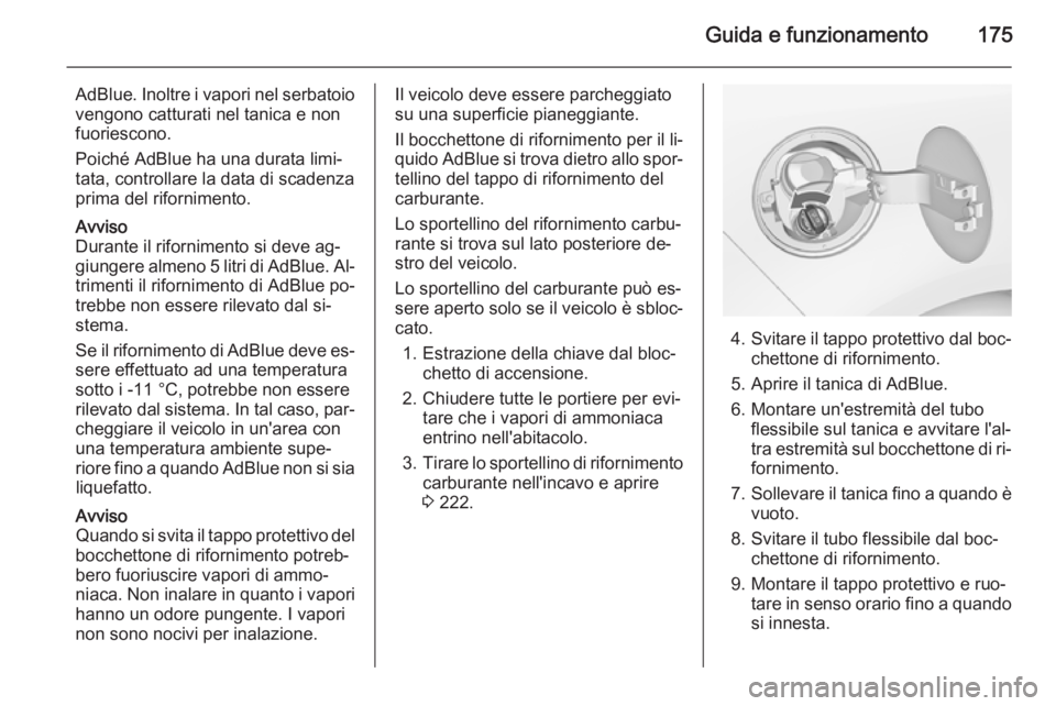OPEL ZAFIRA C 2014.5  Manuale di uso e manutenzione (in Italian) Guida e funzionamento175
AdBlue. Inoltre i vapori nel serbatoio
vengono catturati nel tanica e non
fuoriescono.
Poiché AdBlue ha una durata limi‐
tata, controllare la data di scadenza
prima del rif