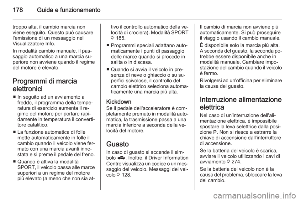 OPEL ZAFIRA C 2014.5  Manuale di uso e manutenzione (in Italian) 178Guida e funzionamento
troppo alta, il cambio marcia non
viene eseguito. Questo può causare
l'emissione di un messaggio nel
Visualizzatore Info.
In modalità cambio manuale, il pas‐
saggio au
