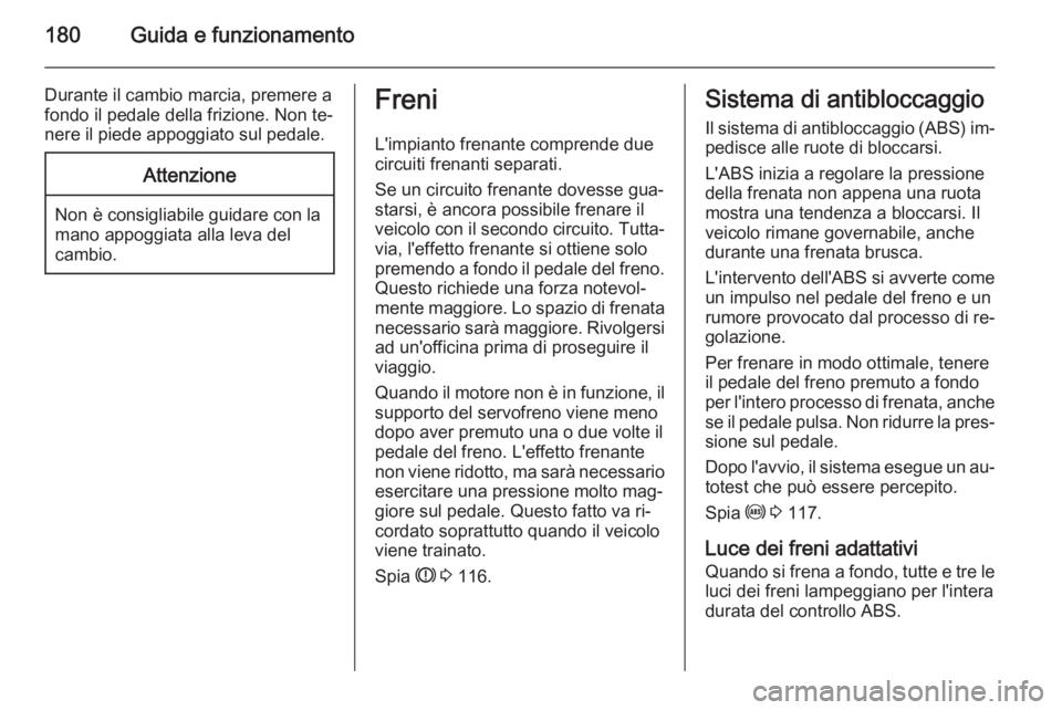 OPEL ZAFIRA C 2014.5  Manuale di uso e manutenzione (in Italian) 180Guida e funzionamento
Durante il cambio marcia, premere a
fondo il pedale della frizione. Non te‐
nere il piede appoggiato sul pedale.Attenzione
Non è consigliabile guidare con la
mano appoggiat
