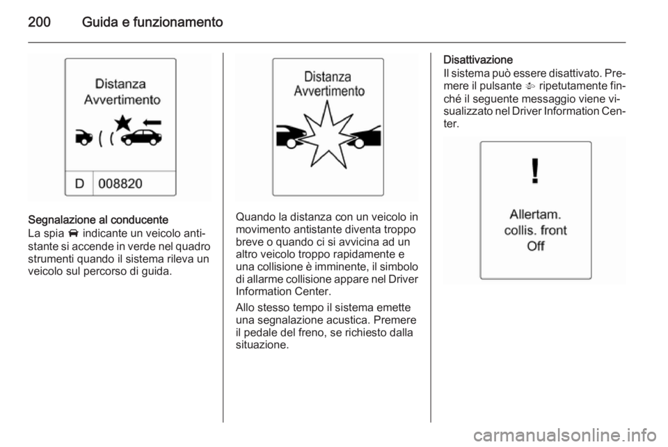 OPEL ZAFIRA C 2014.5  Manuale di uso e manutenzione (in Italian) 200Guida e funzionamento
Segnalazione al conducente
La spia  A indicante un veicolo anti‐
stante si accende in verde nel quadro
strumenti quando il sistema rileva un
veicolo sul percorso di guida.Qu