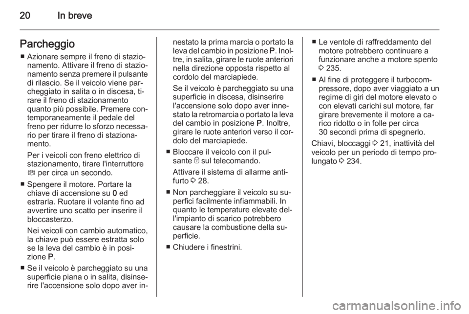 OPEL ZAFIRA C 2014.5 Manuale di uso e manutenzione (in Italian) 20In breveParcheggio■ Azionare sempre il freno di stazio‐ namento. Attivare il freno di stazio‐
namento senza premere il pulsante
di rilascio. Se il veicolo viene par‐
cheggiato in salita o in OPEL ZAFIRA C 2014.5 Manuale di uso e manutenzione (in Italian) 20In breveParcheggio■ Azionare sempre il freno di stazio‐ namento. Attivare il freno di stazio‐
namento senza premere il pulsante
di rilascio. Se il veicolo viene par‐
cheggiato in salita o in