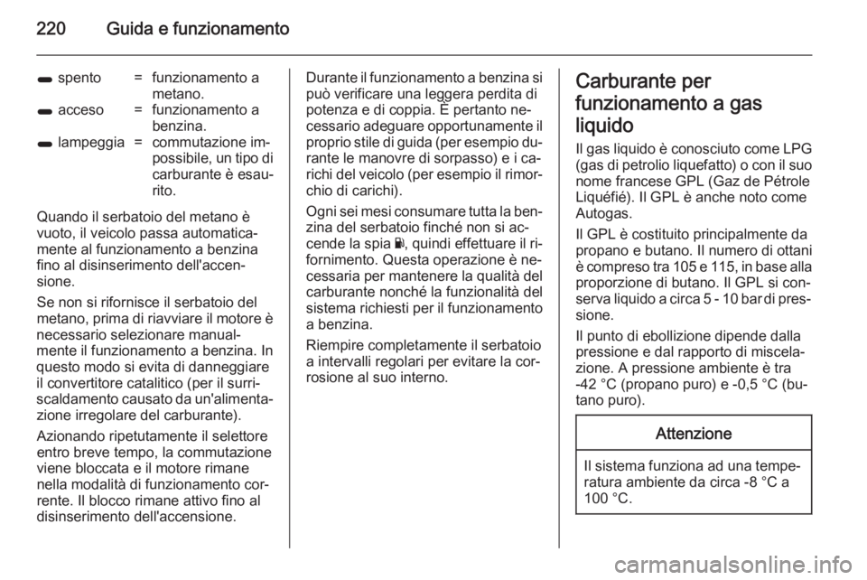 OPEL ZAFIRA C 2014.5  Manuale di uso e manutenzione (in Italian) 220Guida e funzionamento
1 spento=funzionamento a
metano.1  acceso=funzionamento a
benzina.1  lampeggia=commutazione im‐
possibile, un tipo di carburante è esau‐
rito.
Quando il serbatoio del met