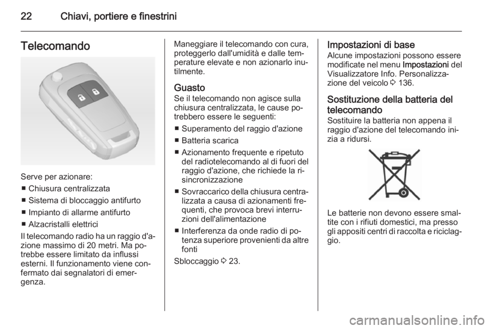 OPEL ZAFIRA C 2014.5 Manuale di uso e manutenzione (in Italian) 22Chiavi, portiere e finestriniTelecomando
Serve per azionare:■ Chiusura centralizzata
■ Sistema di bloccaggio antifurto ■ Impianto di allarme antifurto
■ Alzacristalli elettrici
Il telecomand OPEL ZAFIRA C 2014.5 Manuale di uso e manutenzione (in Italian) 22Chiavi, portiere e finestriniTelecomando
Serve per azionare:■ Chiusura centralizzata
■ Sistema di bloccaggio antifurto ■ Impianto di allarme antifurto
■ Alzacristalli elettrici
Il telecomand