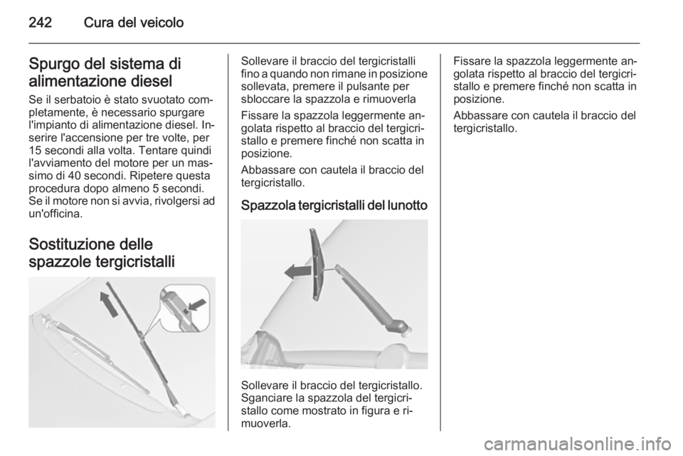 OPEL ZAFIRA C 2014.5  Manuale di uso e manutenzione (in Italian) 242Cura del veicoloSpurgo del sistema di
alimentazione diesel
Se il serbatoio è stato svuotato com‐
pletamente, è necessario spurgare
l'impianto di alimentazione diesel. In‐
serire l'acc