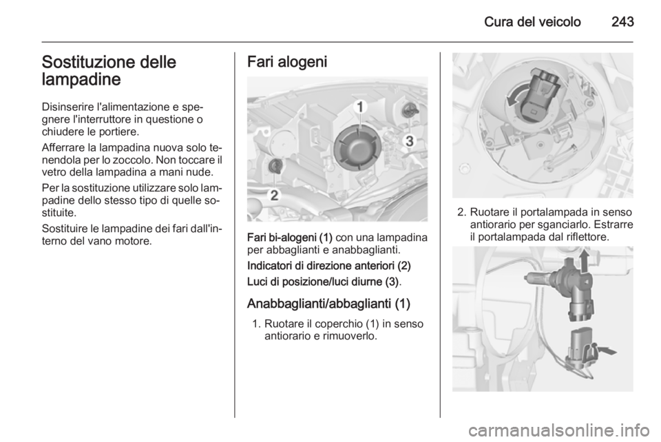 OPEL ZAFIRA C 2014.5  Manuale di uso e manutenzione (in Italian) Cura del veicolo243Sostituzione dellelampadine
Disinserire l'alimentazione e spe‐
gnere l'interruttore in questione o
chiudere le portiere.
Afferrare la lampadina nuova solo te‐
nendola pe