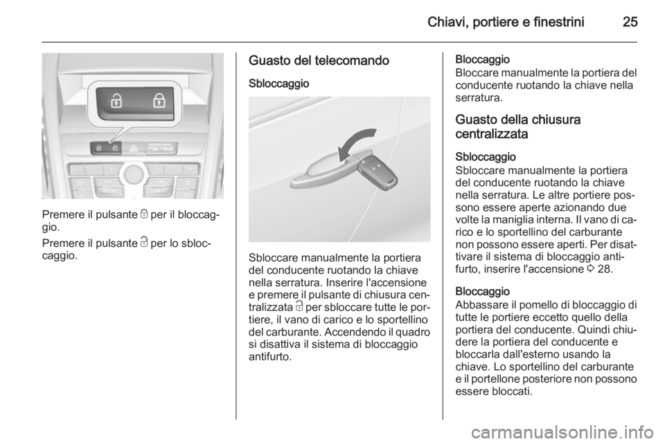OPEL ZAFIRA C 2014.5  Manuale di uso e manutenzione (in Italian) Chiavi, portiere e finestrini25
Premere il pulsante e per il bloccag‐
gio.
Premere il pulsante  c per lo sbloc‐
caggio.
Guasto del telecomando
Sbloccaggio
Sbloccare manualmente la portiera
del con