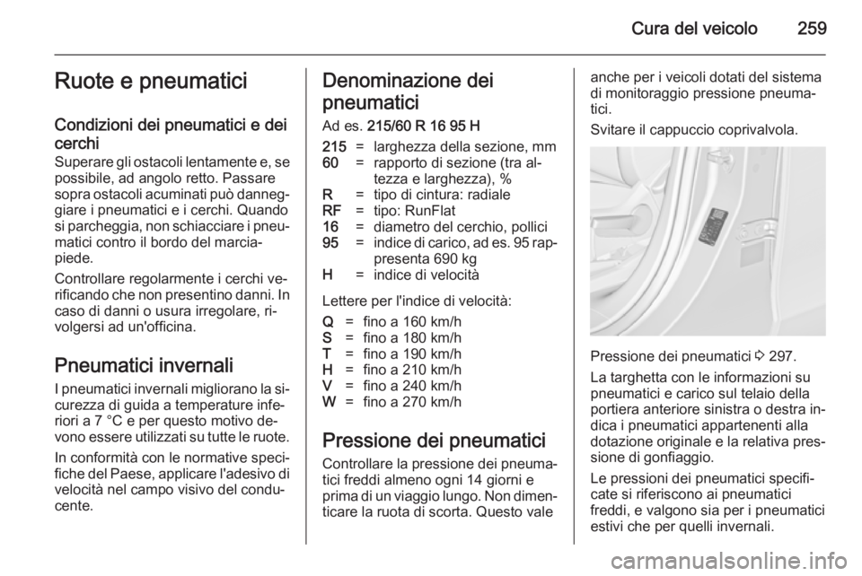 OPEL ZAFIRA C 2014.5 Manuale di uso e manutenzione (in Italian) Cura del veicolo259Ruote e pneumatici
Condizioni dei pneumatici e dei
cerchi
Superare gli ostacoli lentamente e, se
possibile, ad angolo retto. Passare
sopra ostacoli acuminati può danneg‐ giare i OPEL ZAFIRA C 2014.5 Manuale di uso e manutenzione (in Italian) Cura del veicolo259Ruote e pneumatici
Condizioni dei pneumatici e dei
cerchi
Superare gli ostacoli lentamente e, se
possibile, ad angolo retto. Passare
sopra ostacoli acuminati può danneg‐ giare i
