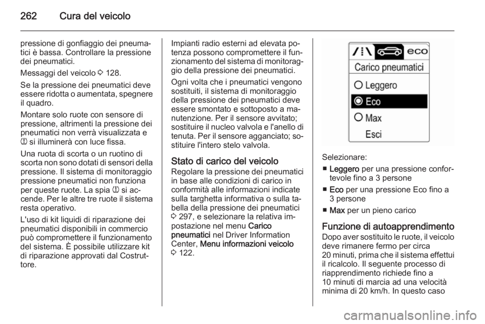 OPEL ZAFIRA C 2014.5 Manuale di uso e manutenzione (in Italian) 262Cura del veicolo
pressione di gonfiaggio dei pneuma‐
tici è bassa. Controllare la pressione
dei pneumatici.
Messaggi del veicolo 3 128.
Se la pressione dei pneumatici deve
essere ridotta o aume OPEL ZAFIRA C 2014.5 Manuale di uso e manutenzione (in Italian) 262Cura del veicolo
pressione di gonfiaggio dei pneuma‐
tici è bassa. Controllare la pressione
dei pneumatici.
Messaggi del veicolo 3 128.
Se la pressione dei pneumatici deve
essere ridotta o aume
