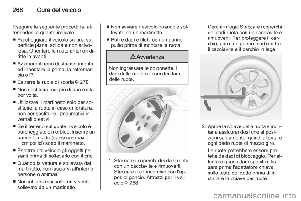 OPEL ZAFIRA C 2014.5 Manuale di uso e manutenzione (in Italian) 268Cura del veicolo
Eseguire la seguente procedura, at‐
tenendosi a quanto indicato:
■ Parcheggiare il veicolo su una su‐ perficie piana, solida e non scivo‐
losa. Orientare le ruote anteriori OPEL ZAFIRA C 2014.5 Manuale di uso e manutenzione (in Italian) 268Cura del veicolo
Eseguire la seguente procedura, at‐
tenendosi a quanto indicato:
■ Parcheggiare il veicolo su una su‐ perficie piana, solida e non scivo‐
losa. Orientare le ruote anteriori