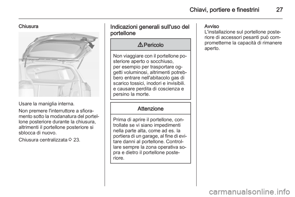 OPEL ZAFIRA C 2014.5  Manuale di uso e manutenzione (in Italian) Chiavi, portiere e finestrini27
Chiusura
Usare la maniglia interna.
Non premere l'interruttore a sfiora‐
mento sotto la modanatura del portel‐ lone posteriore durante la chiusura,
altrimenti i