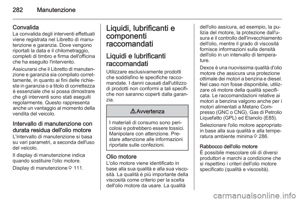 OPEL ZAFIRA C 2014.5  Manuale di uso e manutenzione (in Italian) 282Manutenzione
Convalida
La convalida degli interventi effettuati
viene registrata nel Libretto di manu‐
tenzione e garanzia. Dove vengono
riportati la data e il chilometraggio,
completi di timbro 