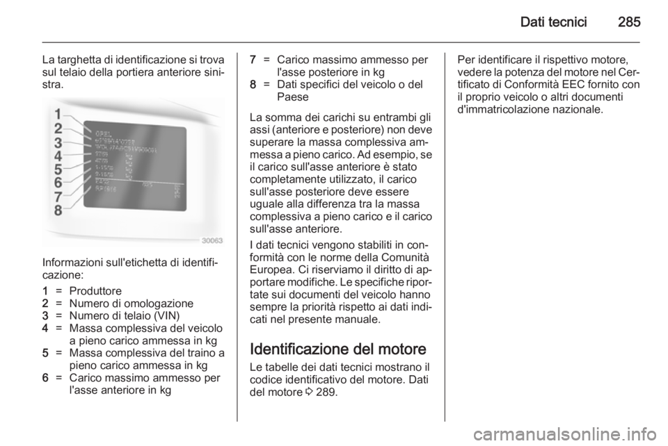 OPEL ZAFIRA C 2014.5  Manuale di uso e manutenzione (in Italian) Dati tecnici285
La targhetta di identificazione si trovasul telaio della portiera anteriore sini‐
stra.
Informazioni sull'etichetta di identifi‐
cazione:
1=Produttore2=Numero di omologazione3=