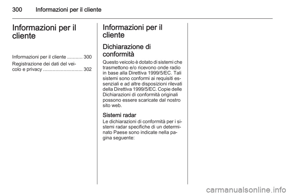 OPEL ZAFIRA C 2014.5  Manuale di uso e manutenzione (in Italian) 300Informazioni per il clienteInformazioni per il
clienteInformazioni per il cliente ...........300
Registrazione dei dati del vei‐
colo e privacy ............................. 302Informazioni per i