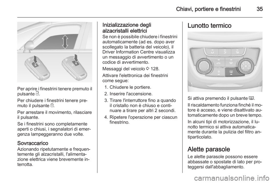 OPEL ZAFIRA C 2014.5  Manuale di uso e manutenzione (in Italian) Chiavi, portiere e finestrini35
Per aprire i finestrini tenere premuto ilpulsante  c.
Per chiudere i finestrini tenere pre‐
muto il pulsante  e.
Per arrestare il movimento, rilasciare
il pulsante.
S