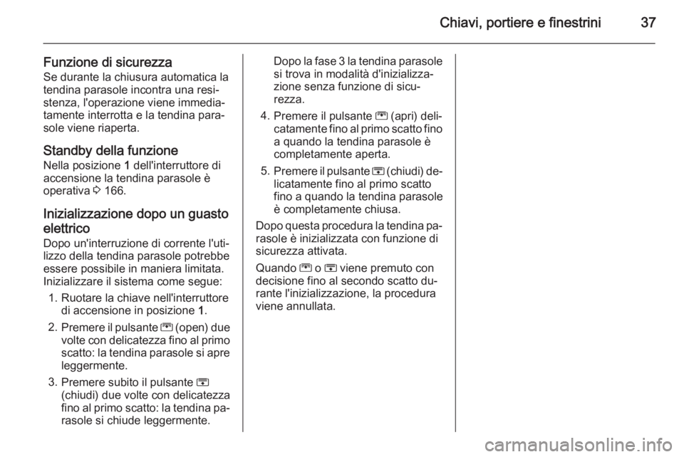 OPEL ZAFIRA C 2014.5  Manuale di uso e manutenzione (in Italian) Chiavi, portiere e finestrini37
Funzione di sicurezzaSe durante la chiusura automatica latendina parasole incontra una resi‐
stenza, l'operazione viene immedia‐
tamente interrotta e la tendina
