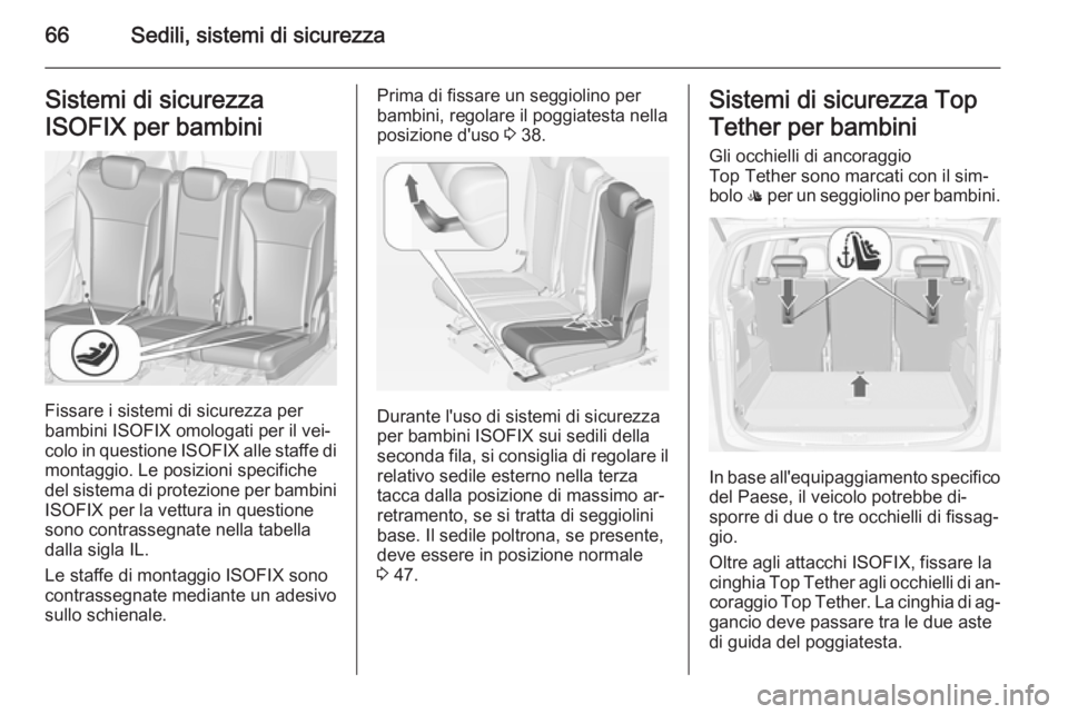 OPEL ZAFIRA C 2014.5 Manuale di uso e manutenzione (in Italian) 66Sedili, sistemi di sicurezzaSistemi di sicurezza
ISOFIX per bambini
Fissare i sistemi di sicurezza per
bambini ISOFIX omologati per il vei‐ colo in questione ISOFIX alle staffe di
montaggio. Le p OPEL ZAFIRA C 2014.5 Manuale di uso e manutenzione (in Italian) 66Sedili, sistemi di sicurezzaSistemi di sicurezza
ISOFIX per bambini
Fissare i sistemi di sicurezza per
bambini ISOFIX omologati per il vei‐ colo in questione ISOFIX alle staffe di
montaggio. Le p