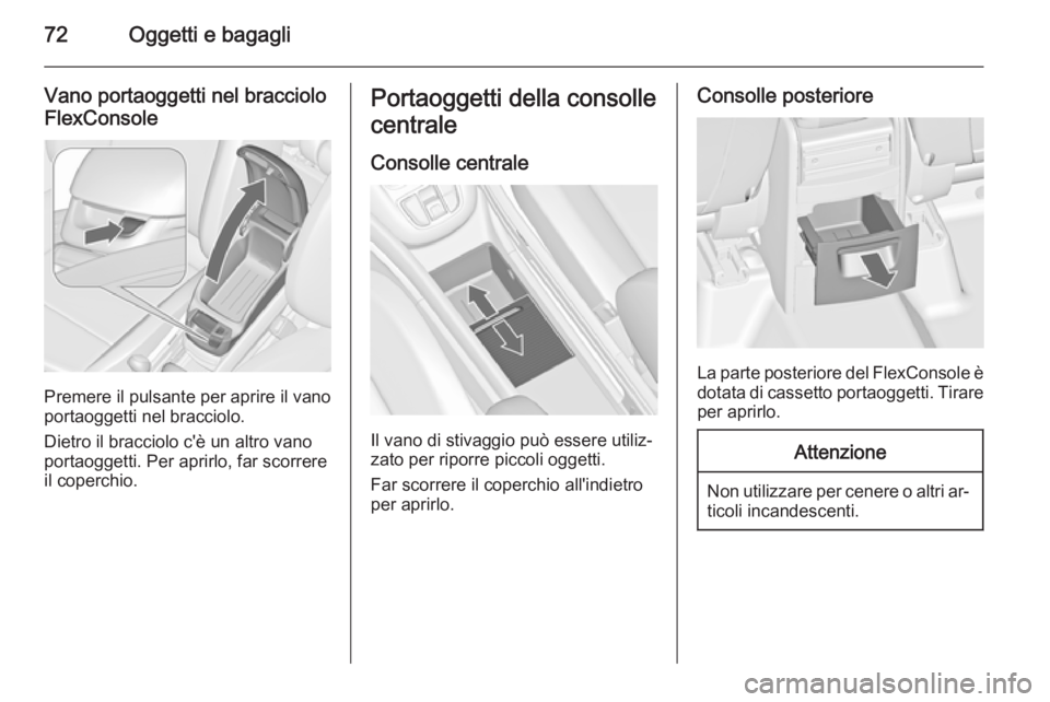 OPEL ZAFIRA C 2014.5  Manuale di uso e manutenzione (in Italian) 72Oggetti e bagagli
Vano portaoggetti nel bracciolo
FlexConsole
Premere il pulsante per aprire il vano
portaoggetti nel bracciolo.
Dietro il bracciolo c'è un altro vano portaoggetti. Per aprirlo,