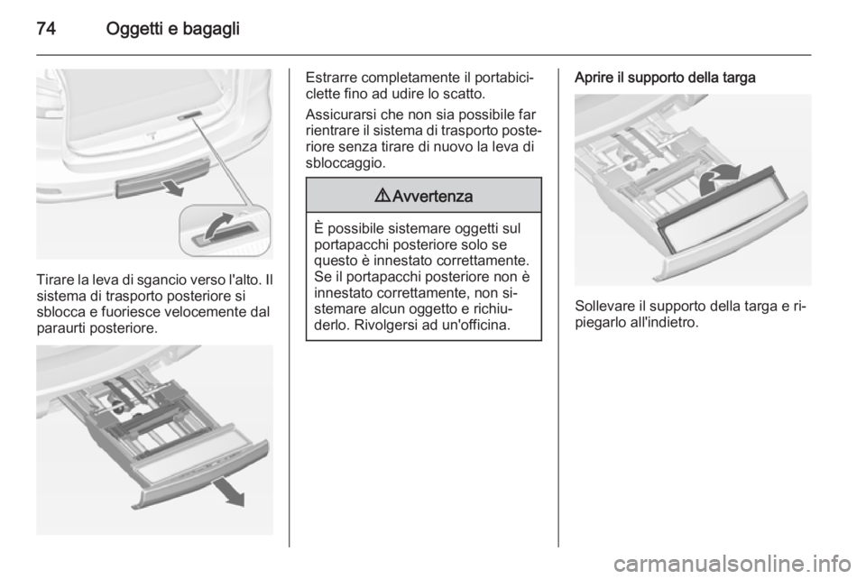 OPEL ZAFIRA C 2014.5  Manuale di uso e manutenzione (in Italian) 74Oggetti e bagagli
Tirare la leva di sgancio verso l'alto. Ilsistema di trasporto posteriore si
sblocca e fuoriesce velocemente dal
paraurti posteriore.
Estrarre completamente il portabici‐
cle