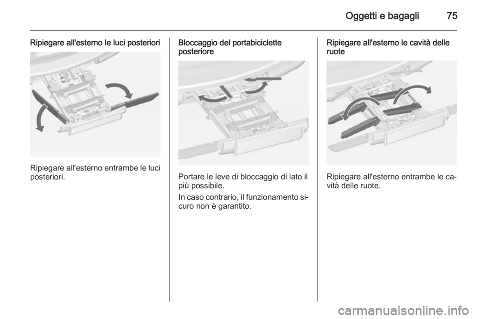 OPEL ZAFIRA C 2014.5  Manuale di uso e manutenzione (in Italian) Oggetti e bagagli75
Ripiegare all'esterno le luci posteriori
Ripiegare all'esterno entrambe le luciposteriori.
Bloccaggio del portabiciclette
posteriore
Portare le leve di bloccaggio di lato i