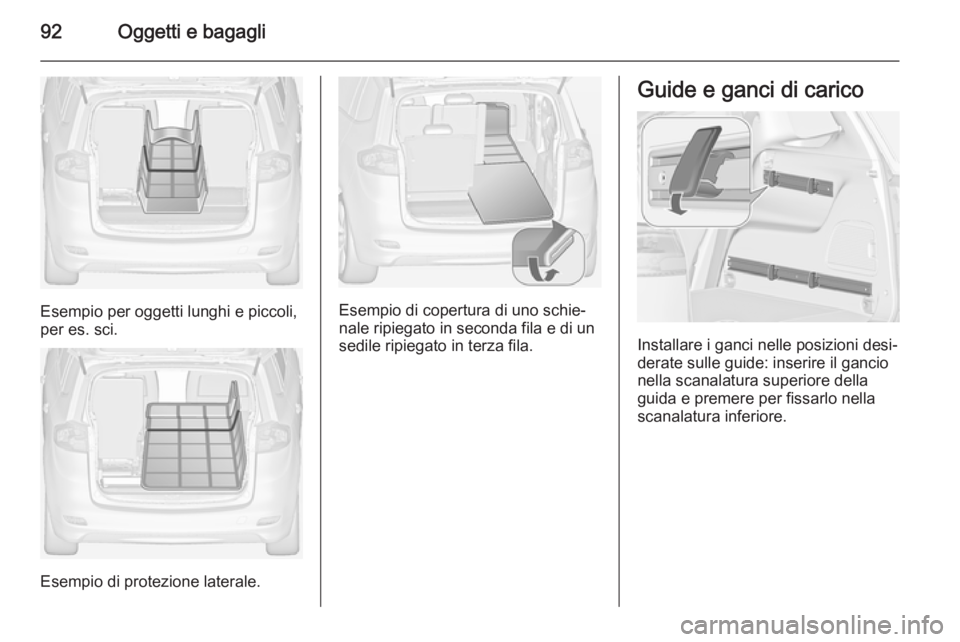 OPEL ZAFIRA C 2014.5  Manuale di uso e manutenzione (in Italian) 92Oggetti e bagagli
Esempio per oggetti lunghi e piccoli,
per es. sci.
Esempio di protezione laterale.
Esempio di copertura di uno schie‐
nale ripiegato in seconda fila e di un
sedile ripiegato in t