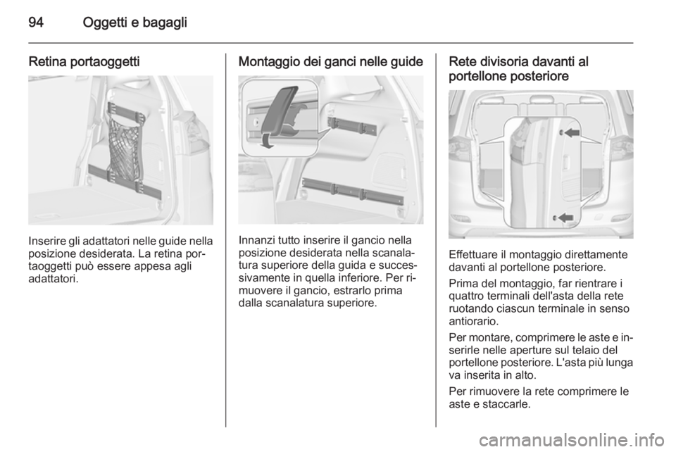 OPEL ZAFIRA C 2014.5  Manuale di uso e manutenzione (in Italian) 94Oggetti e bagagli
Retina portaoggetti
Inserire gli adattatori nelle guide nella
posizione desiderata. La retina por‐
taoggetti può essere appesa agli
adattatori.
Montaggio dei ganci nelle guide
I