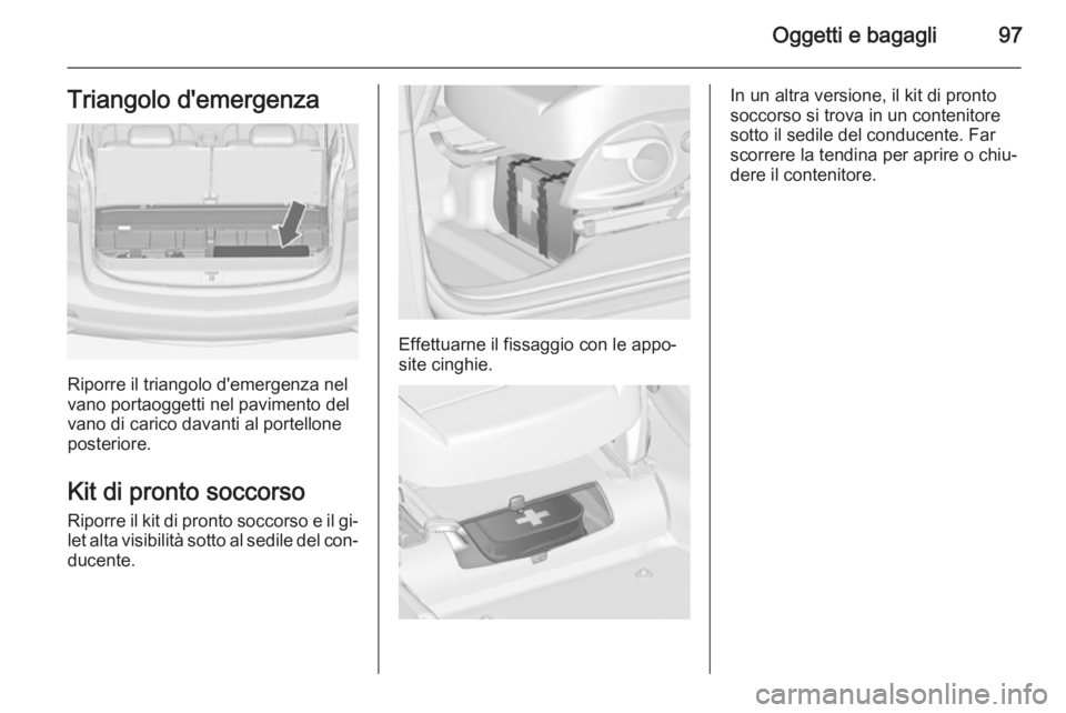 OPEL ZAFIRA C 2014.5  Manuale di uso e manutenzione (in Italian) Oggetti e bagagli97Triangolo d'emergenza
Riporre il triangolo d'emergenza nel
vano portaoggetti nel pavimento del vano di carico davanti al portellone
posteriore.
Kit di pronto soccorso
Riporr