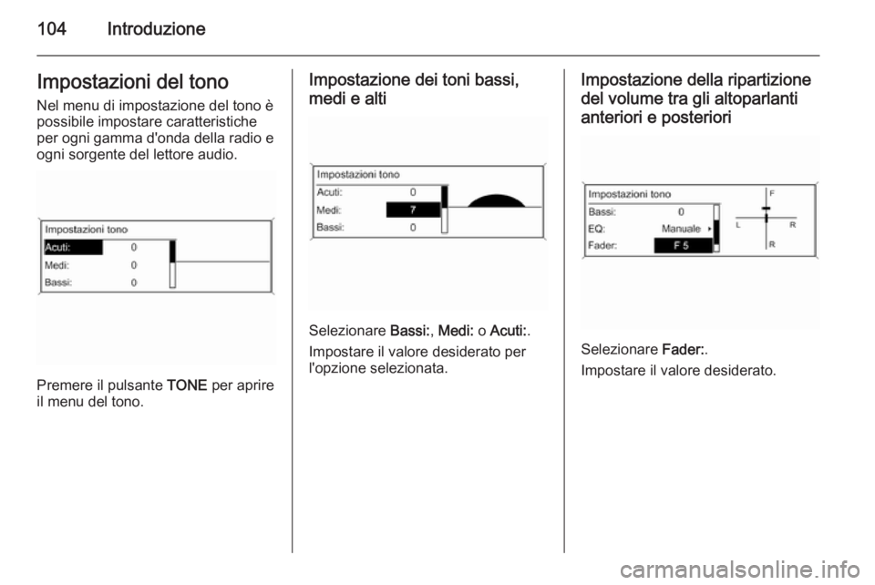 OPEL ZAFIRA C 2015  Manuale del sistema Infotainment (in Italian) 104IntroduzioneImpostazioni del tonoNel menu di impostazione del tono è
possibile impostare caratteristiche
per ogni gamma d'onda della radio e
ogni sorgente del lettore audio.
Premere il pulsant