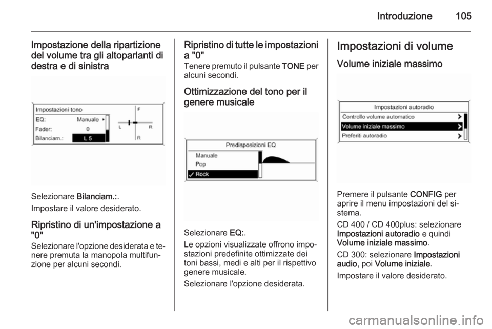 OPEL ZAFIRA C 2015  Manuale del sistema Infotainment (in Italian) Introduzione105
Impostazione della ripartizionedel volume tra gli altoparlanti di
destra e di sinistra
Selezionare  Bilanciam.:.
Impostare il valore desiderato.
Ripristino di un'impostazione a 