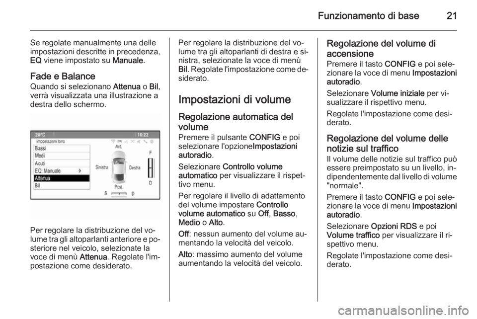 OPEL ZAFIRA C 2015  Manuale del sistema Infotainment (in Italian) Funzionamento di base21
Se regolate manualmente una delle
impostazioni descritte in precedenza,
EQ  viene impostato su  Manuale.
Fade e Balance Quando si selezionano  Attenua o Bil ,
verrà visualizza